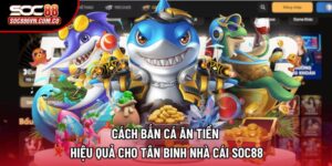 Cách Bắn Cá Ăn Tiền Hiệu Quả Cho Tân Binh Nhà Cái Soc88