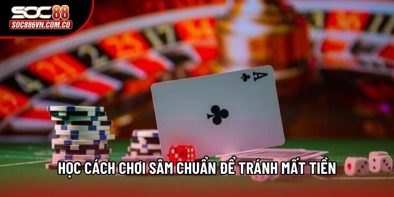 Học cách chơi sâm chuẩn để tránh mất tiền