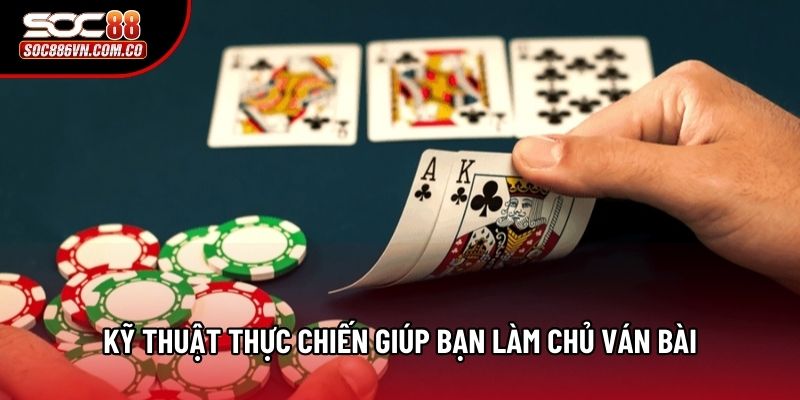 Kỹ thuật thực chiến giúp bạn làm chủ ván bài