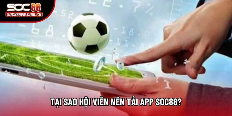 Tại sao hội viên nên tải app Soc88?