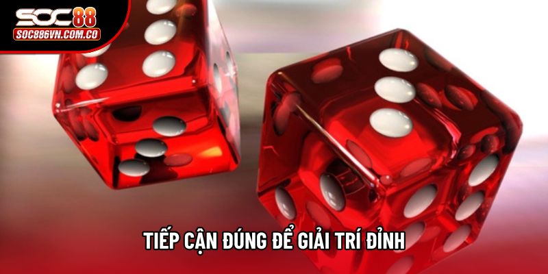 Tiếp cận đúng để giải trí đỉnh