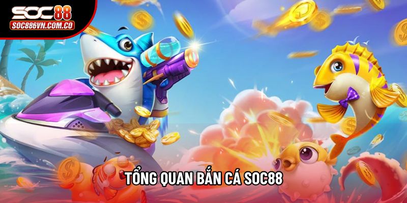 Tổng quan bắn cá Soc88