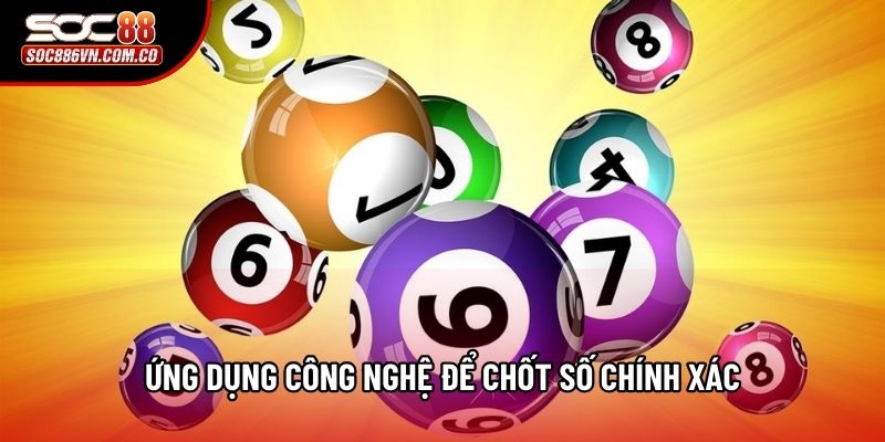 Ứng dụng công nghệ để chốt số chính xác